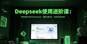 Deepseek使用进阶课：帮你快速认知Ai与Deepseek，掌握正确玩法，内容创业者必看-易得个人分享
