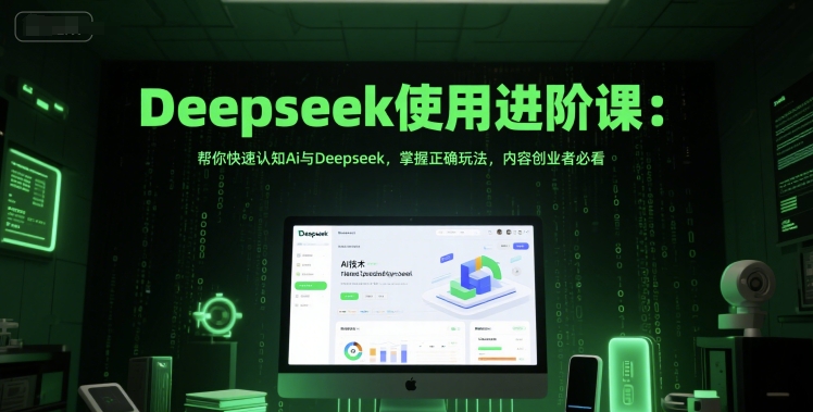 Deepseek使用进阶课：帮你快速认知Ai与Deepseek，掌握正确玩法，内容创业者必看-易得个人分享