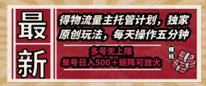 最新得物流量主托管计划，独家原创玩法，每天操作五分钟，多号无上限，单号日入5张+矩阵可放大【揭秘】-易得个人分享
