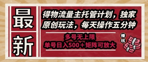 最新得物流量主托管计划，独家原创玩法，每天操作五分钟，多号无上限，单号日入5张+矩阵可放大【揭秘】-易得个人分享