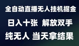 2025最新全自动直播无人挂G掘金，日入十张，解放双手纯无人，当天拿结果【揭秘】-易得个人分享