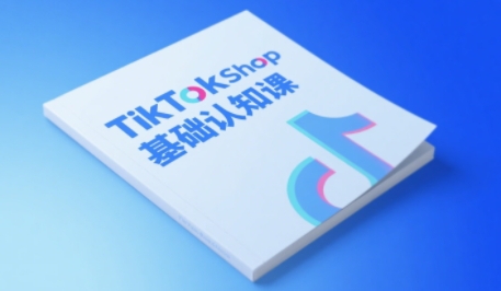 TikTok小店基础认知课，助力学员从 0 到 1 掌握 TikTok 电商运营全链路认知-易得个人分享