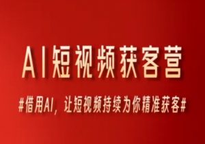 AI短视频获客营，借用AI，让短视频持续为你精准获客-易得个人分享
