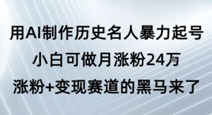 用AI制作历史名人暴力起号，小白可做月涨粉24W涨粉+变现赛道的黑马来了-易得个人分享