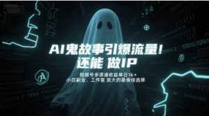 AI鬼故事引爆流量，还能做IP，视频号多渠道收益单日1k+，小白副业、工作室放大的最佳选择-易得个人分享
