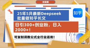 25年5月最新Deepseek批量做知乎长文,日引300+创业粉,日入1k+,可复制调教公式全行业适用-易得个人分享