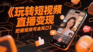 玩转短视频直播变现，把握视频号金风口-易得个人分享