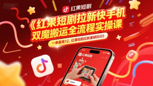 红果短剧拉新快手手机双魔法搬运全流程实操课，一单最高12，红果短剧拉新重磅回归-易得个人分享