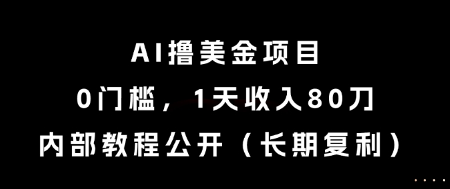 AI撸美金项目,0门槛,1天收入80刀,内部教程公开(长期复利)【揭秘】-易得个人分享