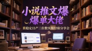 小说推文爆单大佬稳定日产三位数实操经验分享会-易得个人分享