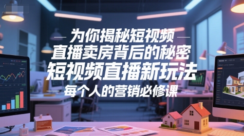为你揭秘短视频直播卖房背后的秘密，短视频直播新玩法，每个人的营销必修课-易得个人分享