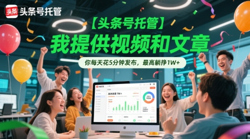 【头条号托管 】我提供视频和文章，你每天花5分钟发布，最高躺挣1W+【揭秘】-易得个人分享