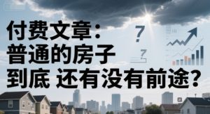 付费文章：普通的房子到底还有没有前途？-易得个人分享