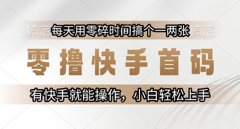 零撸快手首码，每天用零碎时间搞个一两张，有快手就能操作小白轻松上手【揭秘】-易得个人分享