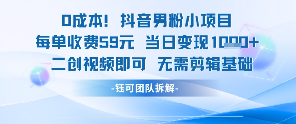 0成本，抖音男粉小项目 每单收费59元当日变现1k+ 二创视频即可无需剪辑基础-易得个人分享