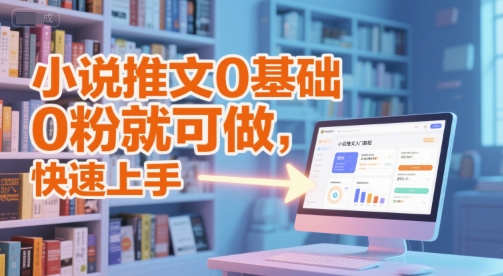 小说推文0基础入门教程，0粉就可做，快速上手-易得个人分享