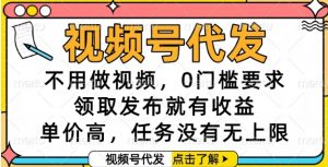 视频号代发，不用做视频，0门槛要求，领取发布就有收益，单价高，任务没有无上限【揭秘】-易得个人分享