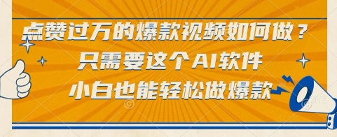 点赞过万的爆款视频如何做？只需要这个AI软件，小白也能轻松做爆款【揭秘】-易得个人分享
