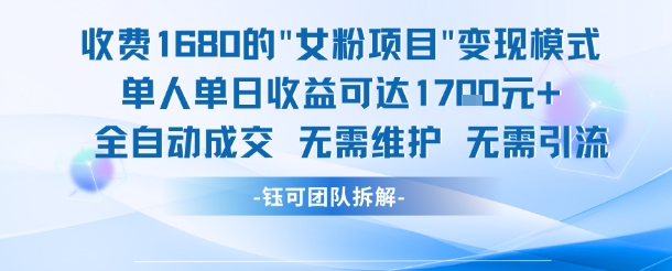 外面收费1680的女粉项目变现，单人单日收益可达1.7k，全自动成交无需维护-易得个人分享