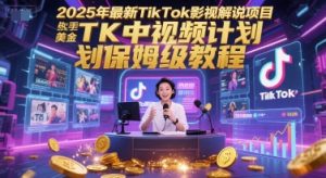 2025年最新TikTok影视解说项目，新手也能挣美金，TK中视频计划保姆级教程-易得个人分享