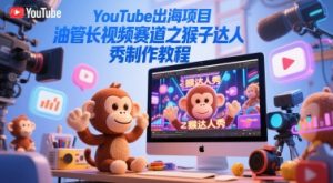 YouTube出海项目，油管长视频赛道之猴子达人秀制作教程-易得个人分享