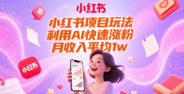 小红书项目玩法，利用AI快速涨粉，月收入平均1w+-易得个人分享