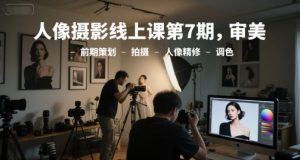 人像摄影线上课第7期，审美-前期策划-拍摄-人像精修-调色-易得个人分享