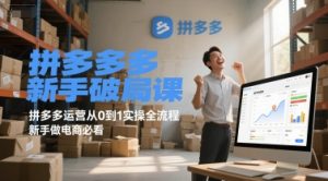 拼多多新手破局课，拼多多运营从0到1实操全流程，新手做电商必看-易得个人分享