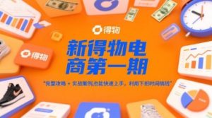新得物电商第一期，完整攻略+实战案例，普通人也能快速上手，利用下班时间搞钱-易得个人分享