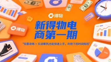 新得物电商第一期，完整攻略+实战案例，普通人也能快速上手，利用下班时间搞钱-易得个人分享