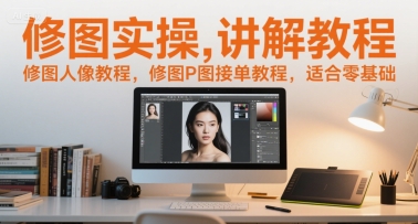 修图实操讲解教程，修图人像教程，修图P图接单教程，适合零基础-易得个人分享