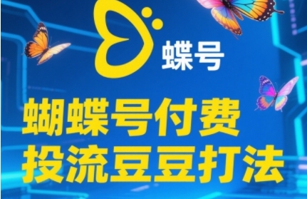 2025蝴蝶号付费投流豆豆打法，助新手快速掌握付费流量撬动自然流的核心玩法-易得个人分享
