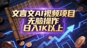 文言文AI视频项目，无脑操作，日入1K以上-易得个人分享
