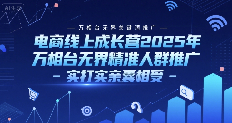 电商线上成长营2025年，万相台无界关键词推广-万相台无界精准人群推广-实打实亲囊相受-易得个人分享
