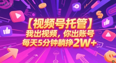【视频号托管 】我出视频，你出账号，每天5分钟发布，最高躺挣2W+【揭秘】-易得个人分享