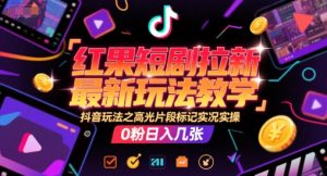 红果短剧拉新最新玩法教学，抖音玩法之高光片段标记实况实操，0粉日入几张-易得个人分享