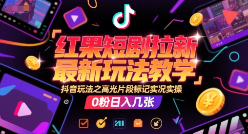 红果短剧拉新最新玩法教学，抖音玩法之高光片段标记实况实操，0粉日入几张-易得个人分享