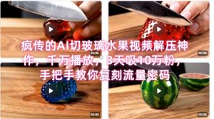 席卷全网！疯传的AI切玻璃水果视频解压神作，千万播放，3天吸10万粉，手把手教你复刻流量密码-易得个人分享