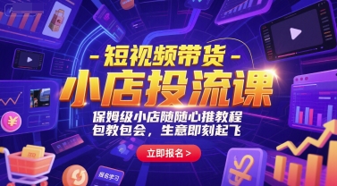 短视频带货-小店投流课，保姆级小店随心推教程，包教包会，生意即刻起飞-易得个人分享