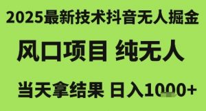 2025最新技术抖音无人掘金，风口项目，纯无人，当天拿结果日入1k+【揭秘】-易得个人分享
