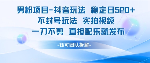 男粉项目抖音玩法稳定日收5张实拍视频一刀不剪直接配乐就发布不封号玩法-易得个人分享