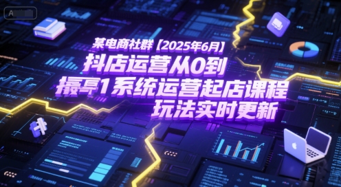 某电商社群【2025年6月】抖店运营从0到1系统运营起店课程，抖店最新玩法实时更新-易得个人分享