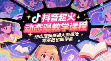 抖音超火动态漫教学课程，动态漫新赛道大流量池，零基础也能学会-易得个人分享