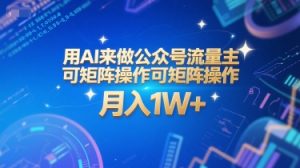 用AI来做公众号流量主,可矩阵操作,月入1W+,系统课【附工具指令】-易得个人分享