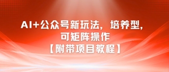 AI+公众号新玩法之培养型，可矩阵操作【附带项目教程】-易得个人分享