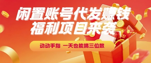 福利项目来袭，闲置账号代发挣钱，动动手指，一天也能搞三位数【揭秘】-易得个人分享