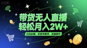 带货无人直播，轻松月入2W+，小白必做，手把手教学，无脑操作(附学习资料)-易得个人分享