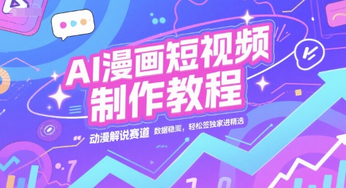 AI漫画短视频制作教程，动漫解说赛道，数据稳定且流量高，轻松签独家进精选-易得个人分享