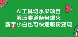 AI工具切水果项目，解压赛道条条爆火，新手小白也可快速吸粉变现-易得个人分享