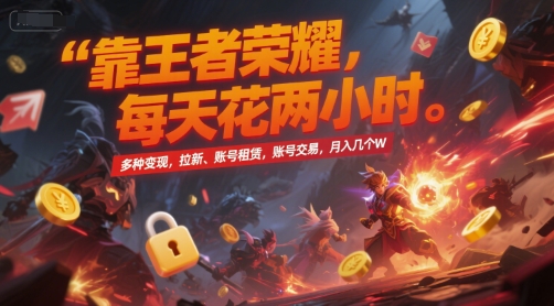 靠王者荣耀，每天花两小时，多种变现，拉新、账号租赁，账号交易，月入几个W【揭秘】-易得个人分享